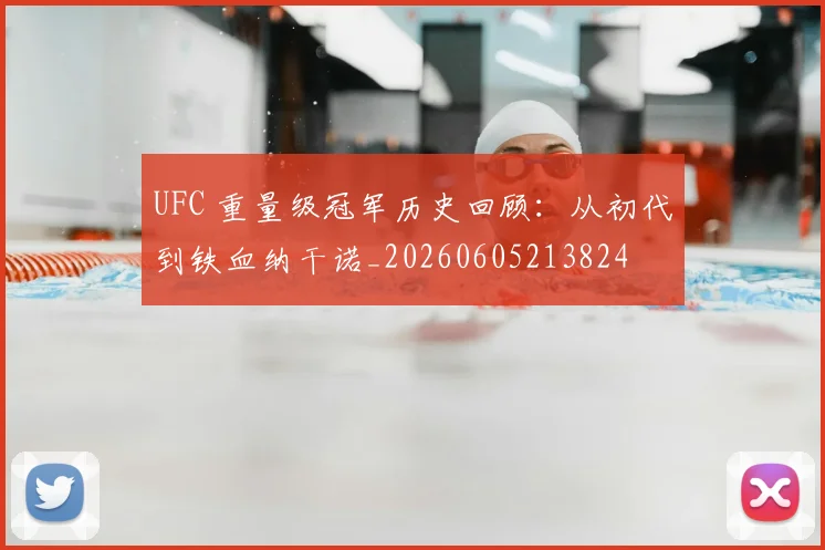 UFC 重量级冠军历史回顾:从初代到铁血纳干诺_20260605213824