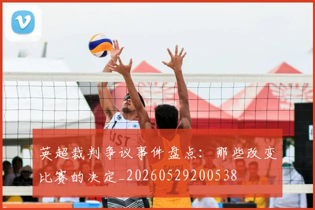 英超裁判争议事件盘点：那些改变比赛的决定_20260529200538