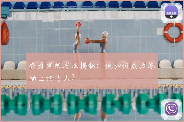 乔丹训练方法揭秘：他如何成为球场上的飞人？