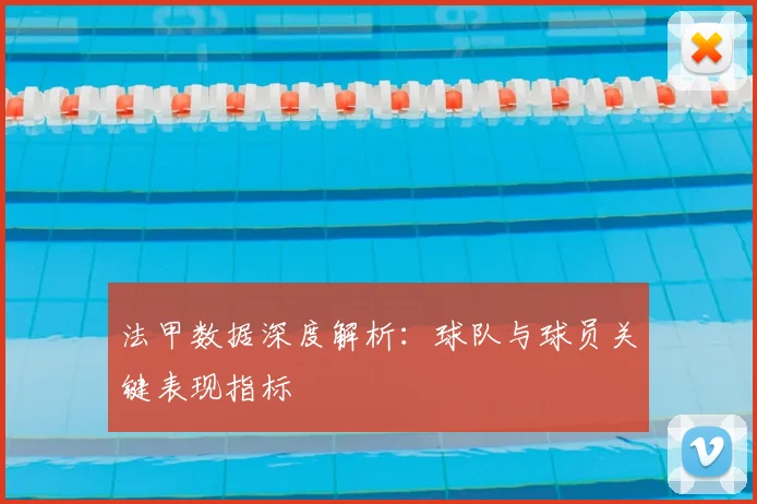 法甲数据深度解析：球队与球员关键表现指标