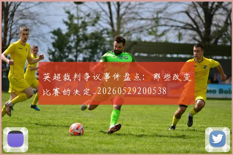 英超裁判争议事件盘点：那些改变比赛的决定_20260529200538