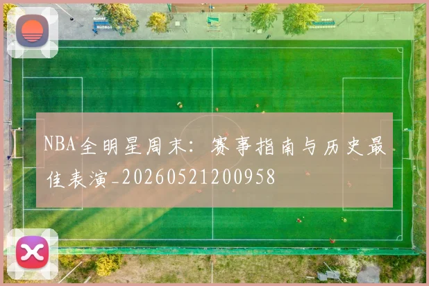 NBA全明星周末：赛事指南与历史最佳表演_20260521200958