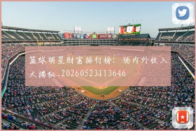 篮球明星财富排行榜：场内外收入大揭秘_20260523113646