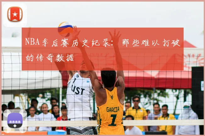 NBA季后赛历史纪录：那些难以打破的传奇数据