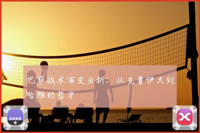 巴萨战术演变分析:从克鲁伊夫到哈维的哲学
