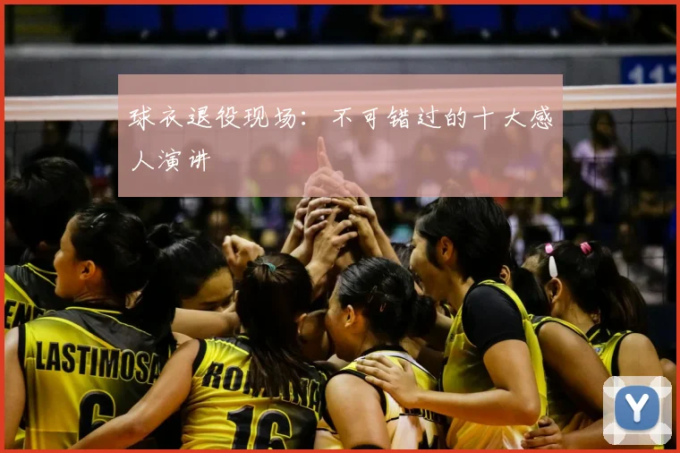 球衣退役现场：不可错过的十大感人演讲