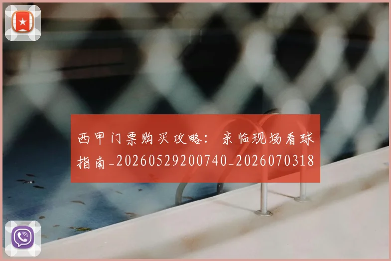 西甲门票购买攻略：亲临现场看球指南_20260529200740_20260703181941