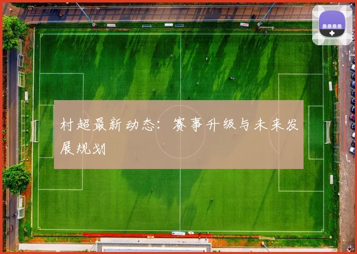 村超最新动态：赛事升级与未来发展规划