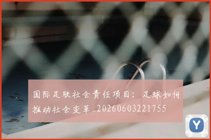 国际足联社会责任项目：足球如何推动社会变革_20260603221755