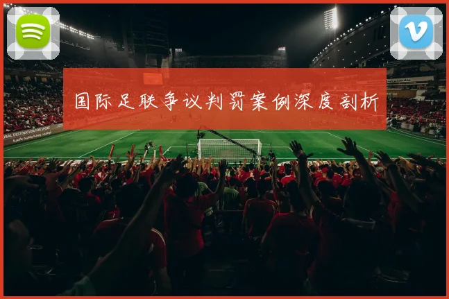 国际足联争议判罚案例深度剖析