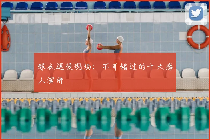 球衣退役现场：不可错过的十大感人演讲