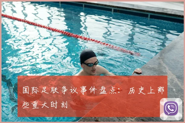 国际足联争议事件盘点:历史上那些重大时刻